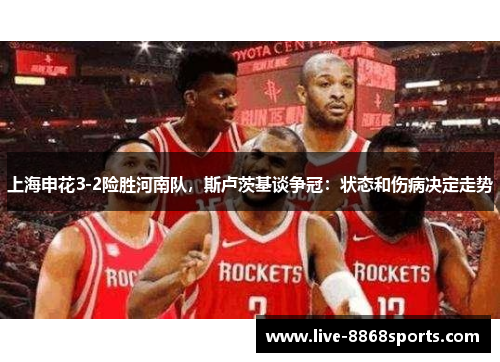 上海申花3-2险胜河南队，斯卢茨基谈争冠：状态和伤病决定走势
