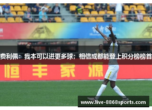 费利佩：我本可以进更多球；相信成都能登上积分榜榜首